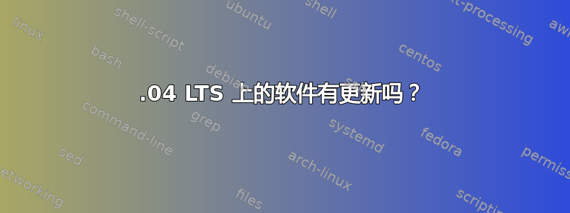 18.04 LTS 上的软件有更新吗？