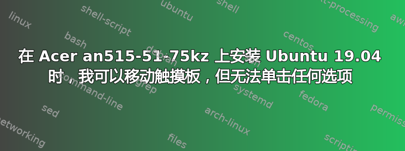 在 Acer an515-51-75kz 上安装 Ubuntu 19.04 时，我可以移动触摸板，但无法单击任何选项