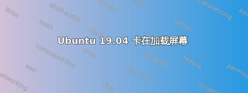 Ubuntu 19.04 卡在加载屏幕