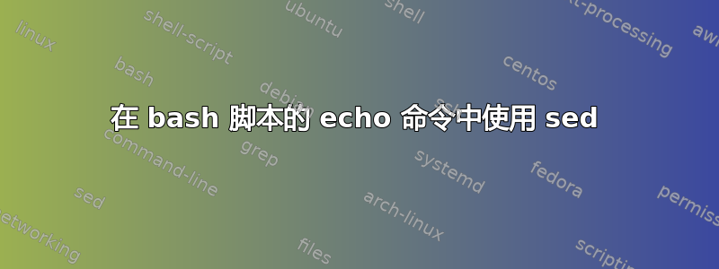 在 bash 脚本的 echo 命令中使用 sed