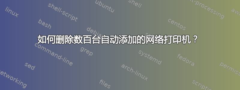 如何删除数百台自动添加的网络打印机？