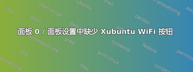 面板 0 / 面板设置中缺少 Xubuntu WiFi 按钮