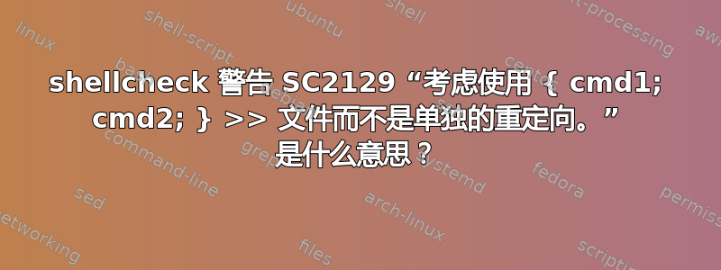 shellcheck 警告 SC2129 “考虑使用 { cmd1; cmd2; } >> 文件而不是单独的重定向。” 是什么意思？