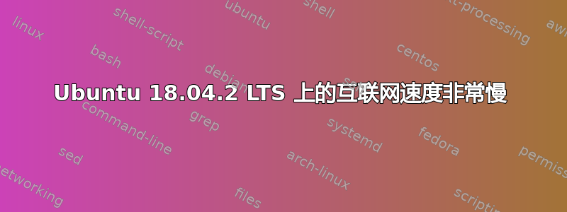 Ubuntu 18.04.2 LTS 上的互联网速度非常慢