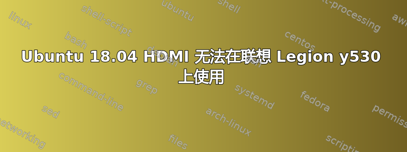 Ubuntu 18.04 HDMI 无法在联想 Legion y530 上使用