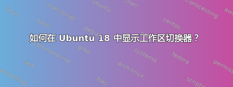 如何在 Ubuntu 18 中显示工作区切换器？