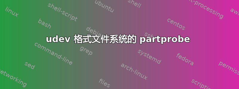 udev 格式文件系统的 partprobe