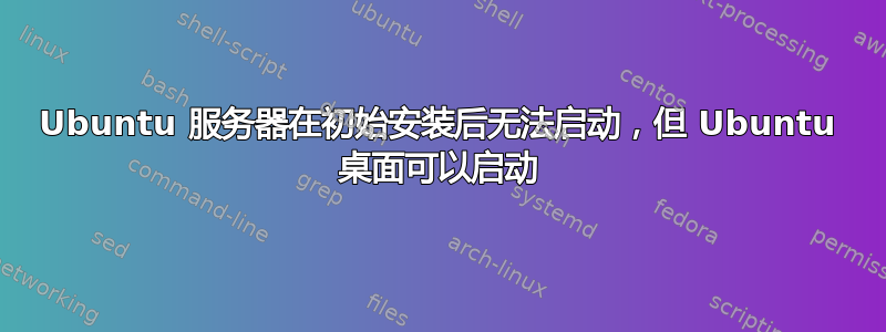 Ubuntu 服务器在初始安装后无法启动，但 Ubuntu 桌面可以启动