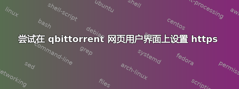 尝试在 qbittorrent 网页用户界面上设置 https