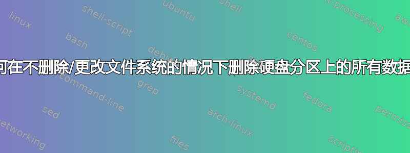 如何在不删除/更改文件系统的情况下删除硬盘分区上的所有数据？