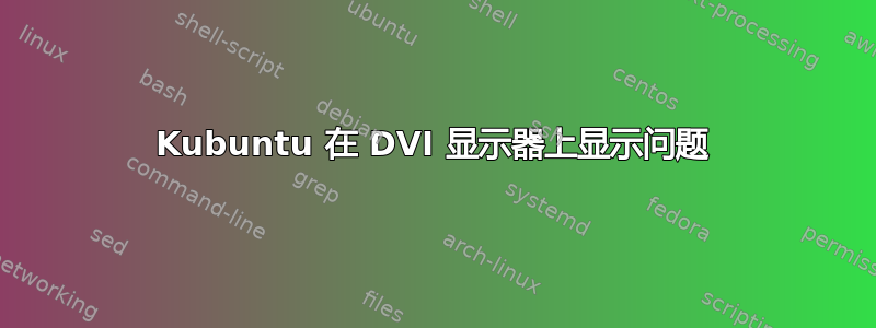 Kubuntu 在 DVI 显示器上显示问题