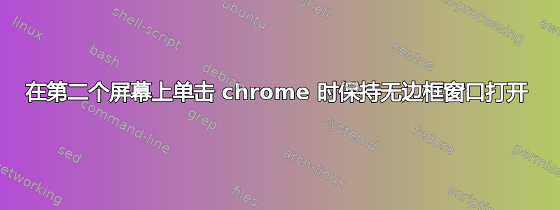 在第二个屏幕上单击 chrome 时保持无边框窗口打开