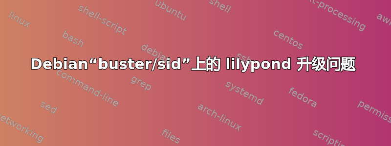 Debian“buster/sid”上的 lilypond 升级问题