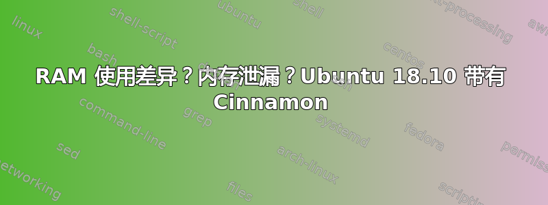 RAM 使用差异？内存泄漏？Ubuntu 18.10 带有 Cinnamon