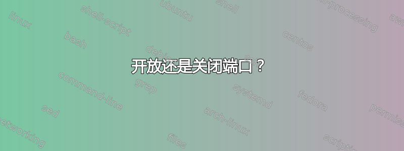 开放还是关闭端口？