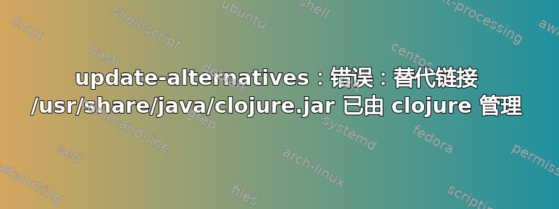 update-alternatives：错误：替代链接 /usr/share/java/clojure.jar 已由 clojure 管理