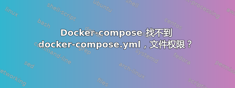 Docker-compose 找不到 docker-compose.yml，文件权限？