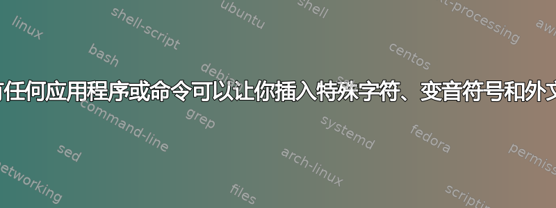 是否有任何应用程序或命令可以让你插入特殊字符、变音符号和外文字母