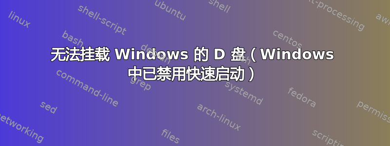 无法挂载 Windows 的 D 盘（Windows 中已禁用快速启动）