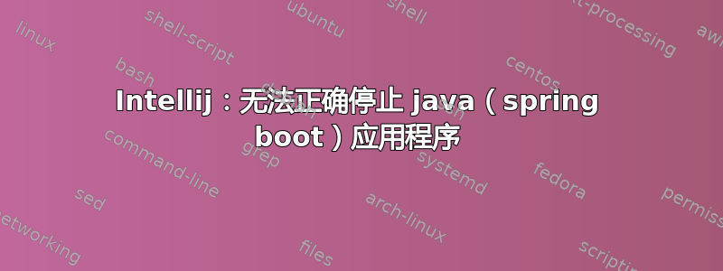 Intellij：无法正确停止 java（spring boot）应用程序