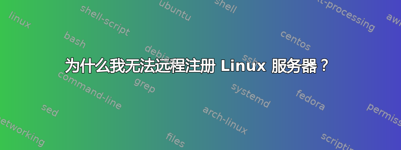 为什么我无法远程注册 Linux 服务器？