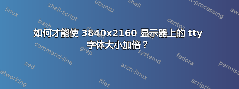 如何才能使 3840x2160 显示器上的 tty 字体大小加倍？