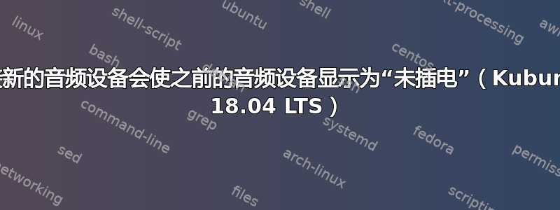 连接新的音频设备会使之前的音频设备显示为“未插电”（Kubuntu 18.04 LTS）