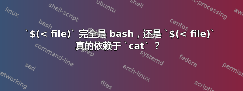 `$(< file)` 完全是 bash，还是 `$(< file)` 真的依赖于 `cat` ？ 