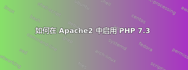 如何在 Apache2 中启用 PHP 7.3