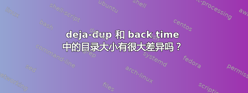 deja-dup 和 back time 中的目录大小有很大差异吗？