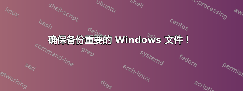 确保备份重要的 Windows 文件！