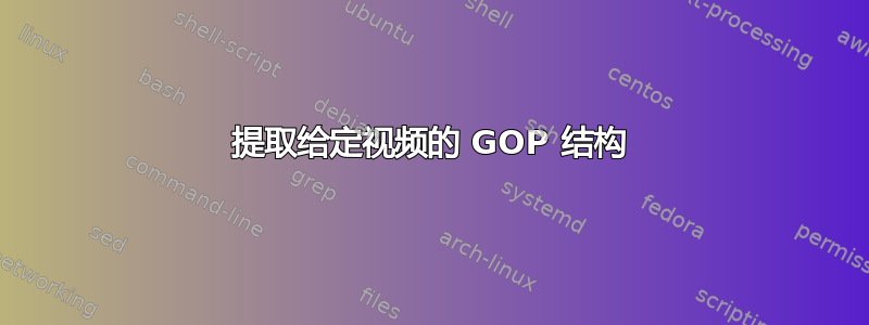 提取给定视频的 GOP 结构