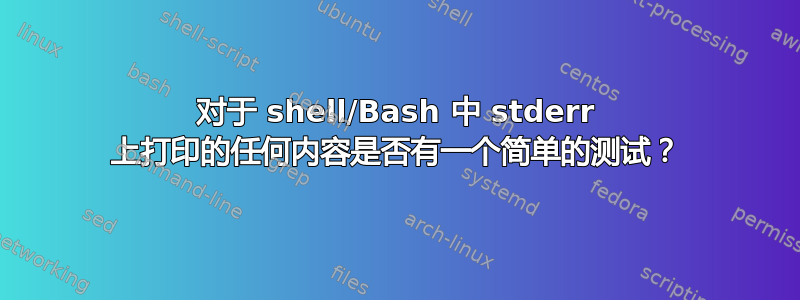 对于 shell/Bash 中 stderr 上打印的任何内容是否有一个简单的测试？