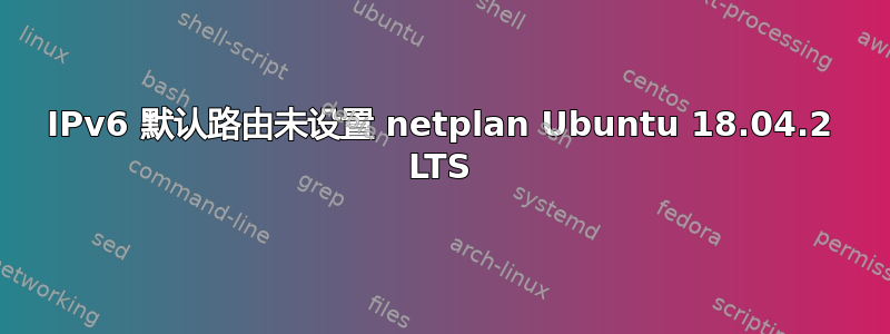 IPv6 默认路由未设置 netplan Ubuntu 18.04.2 LTS