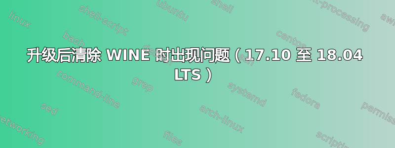 升级后清除 WINE 时出现问题（17.10 至 18.04 LTS）