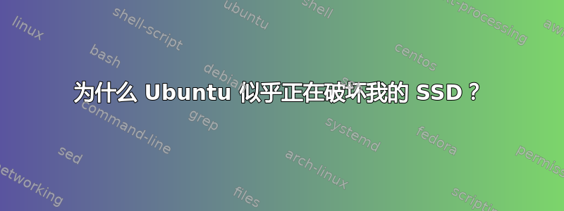 为什么 Ubuntu 似乎正在破坏我的 SSD？