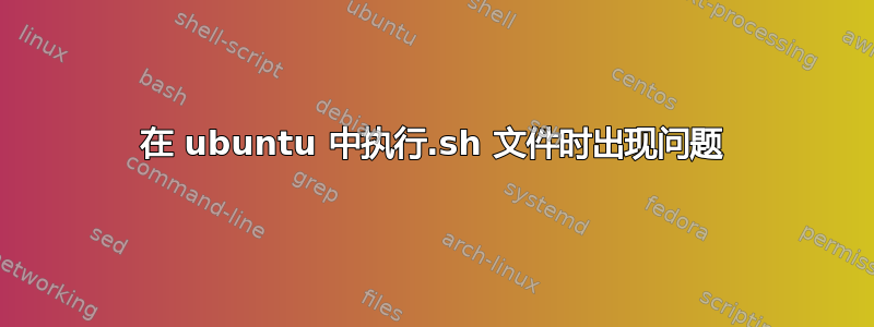 在 ubuntu 中执行.sh 文件时出现问题