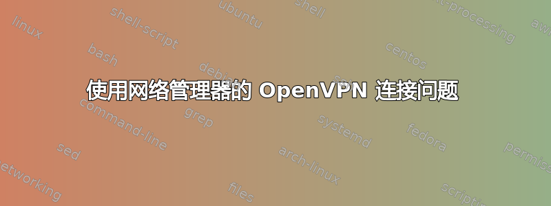 使用网络管理器的 OpenVPN 连接问题