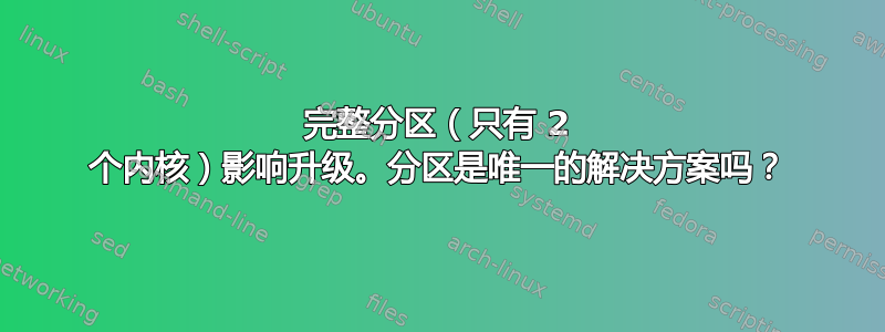 完整分区（只有 2 个内核）影响升级。分区是唯一的解决方案吗？