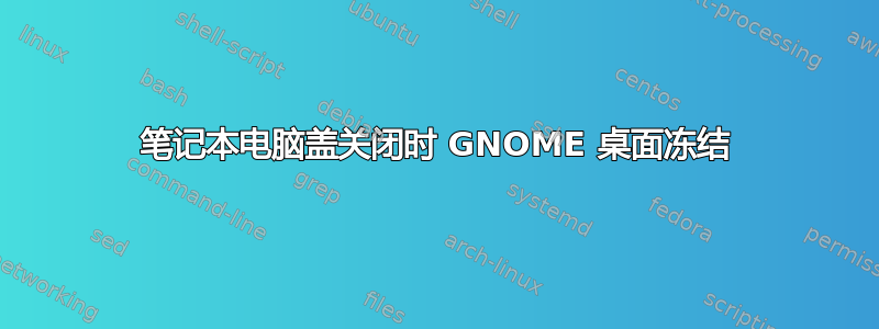 笔记本电脑盖关闭时 GNOME 桌面冻结