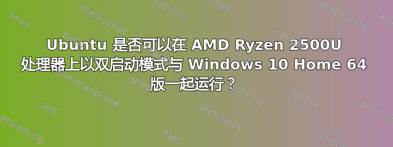 Ubuntu 是否可以在 AMD Ryzen 2500U 处理器上以双启动模式与 Windows 10 Home 64 版一起运行？