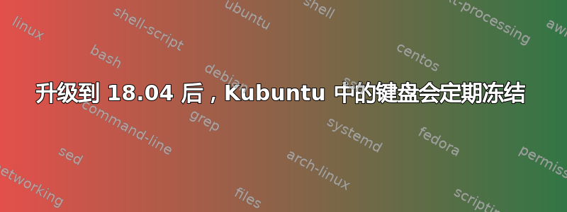 升级到 18.04 后，Kubuntu 中的键盘会定期冻结