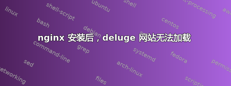 nginx 安装后，deluge 网站无法加载