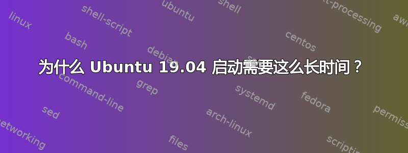 为什么 Ubuntu 19.04 启动需要这么长时间？