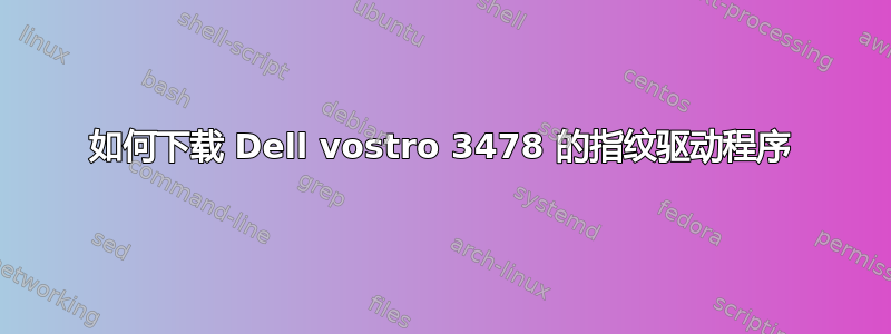 如何下载 Dell vostro 3478 的指纹驱动程序