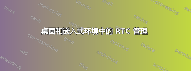 桌面和嵌入式环境中的 RTC 管理