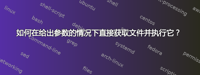 如何在给出参数的情况下直接获取文件并执行它？