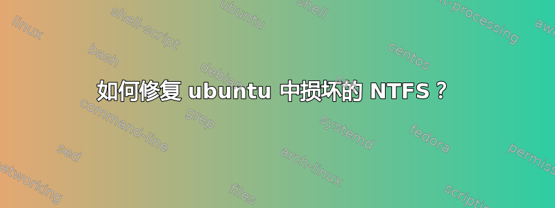 如何修复 ubuntu 中损坏的 NTFS？