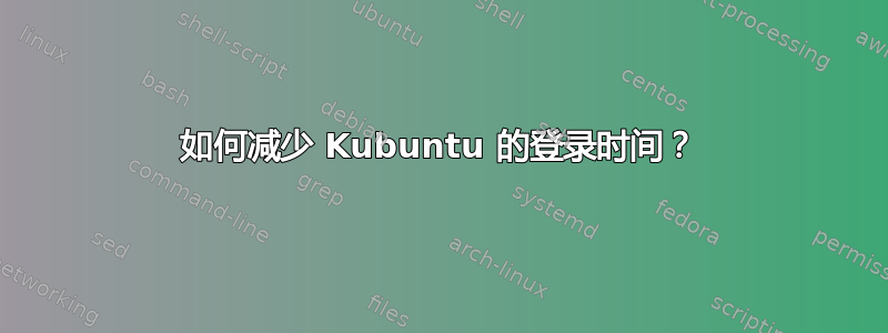 如何减少 Kubuntu 的登录时间？