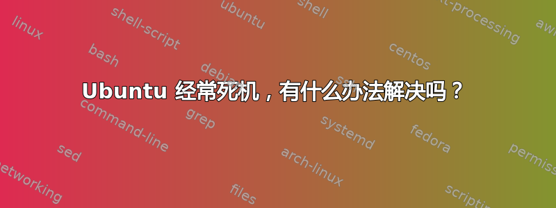 Ubuntu 经常死机，有什么办法解决吗？